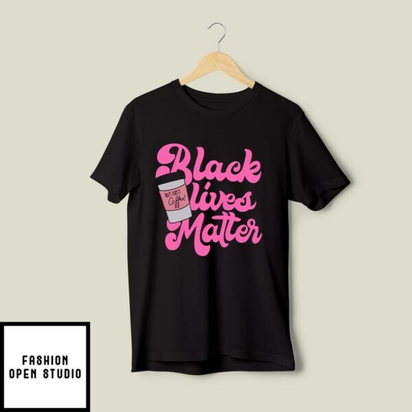 Black Lives Matter But First Coffee T-Shirt