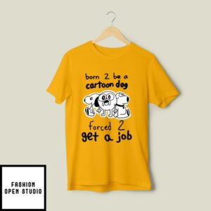 Born To Be A Cartoon Dog Forced To Get A Job T-Shirt