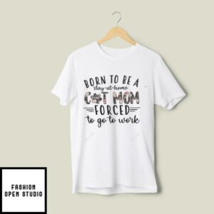 Born To Be A Stay At Home Cat Mom Forced To Go Work T-Shirt