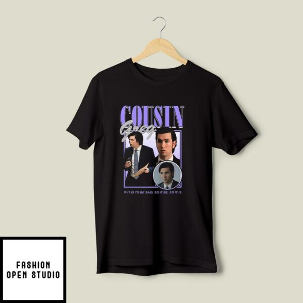 Cousin Greg T-Shirt If It Is To Be Sad So It Be So It Is