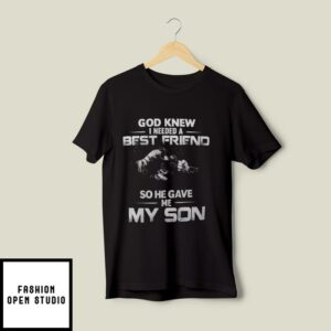 Dad Son T-Shirt God Knew I Need Best Friend He Gave Me My Son