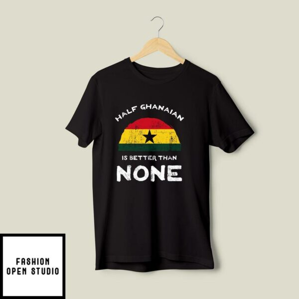 Half Ghanaian Is Better Than None T-Shirt