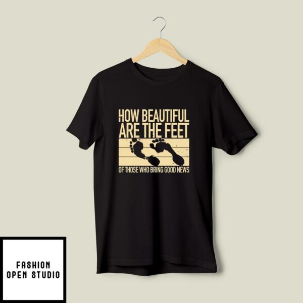 How Beautiful Are The Feet Of Those Who Bring Good News T-Shirt