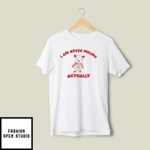 I Am Never Wrong Actually T-Shirt