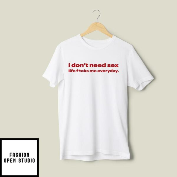 I Don’t Need Sex Life Fucks Me Everyday T-Shirt Version 2