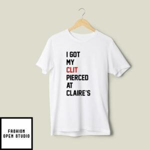 I Got My Clit Pierced At Claire’s T-Shirt