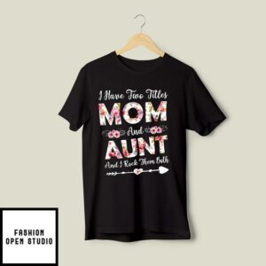 I Have 2 Titles Mom And Aunt And I Rock Them Both T-Shirt