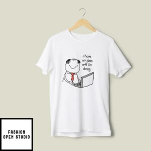 I Have No Idea Wtf I’m Doing T-Shirt