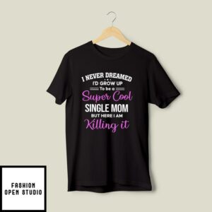 I Never Dream I’d Grow Up To Be A Super Cool Single Mom T-Shirt