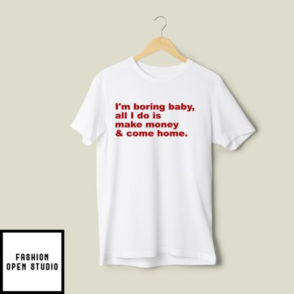 I’m Boring Baby All I Do Is Make Money And Come Home T-Shirt
