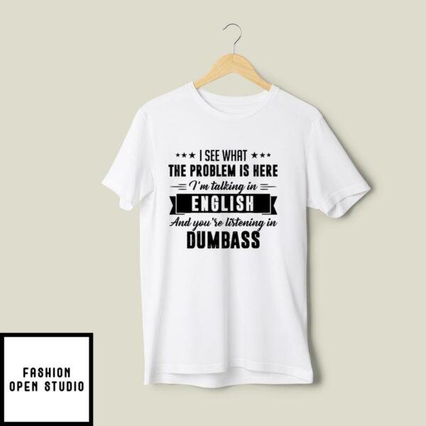 I’m Talking In English And You’re Listening In Dumb Ass T-Shirt