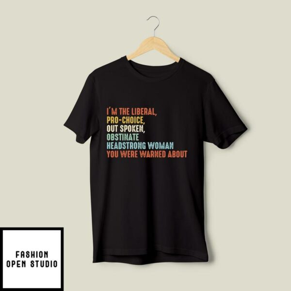 I’m The Liberal Pro Choice Outspoken Obstinate Headstrong Woman You Were Warned About T-Shirt