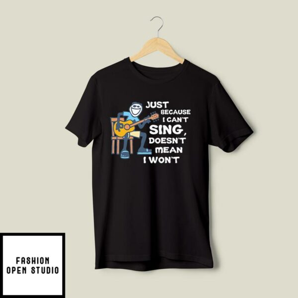Just Because I Can’t Sing Doesn’t Mean I Won’t Guitar T-Shirt
