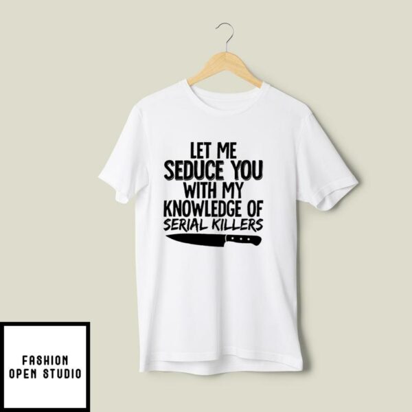 Let Me Seduce You With My Knowlege Of Serial Killers T-Shirt