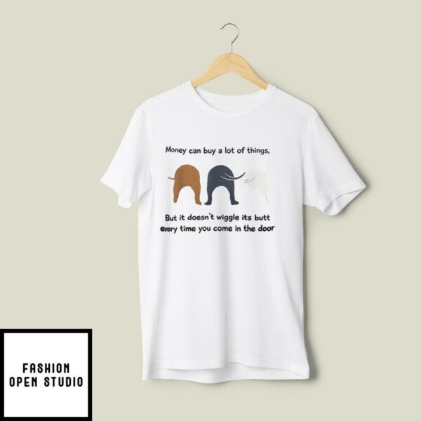 Money Can Buy A Lot Of Things But It Doesn’t Wiggle Its Butt T-Shirt