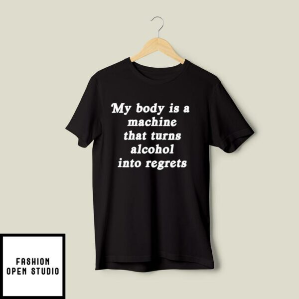 My Body Is A Machine That Turns Alcohol Into Regrets T-Shirt