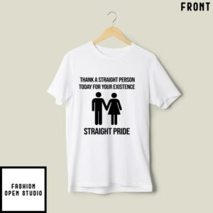 Straight Pride Thanks A Straight Person Today For Your Existence T Shirt 2