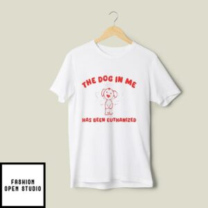 The Dog In Me Has Been Euthanized T-Shirt