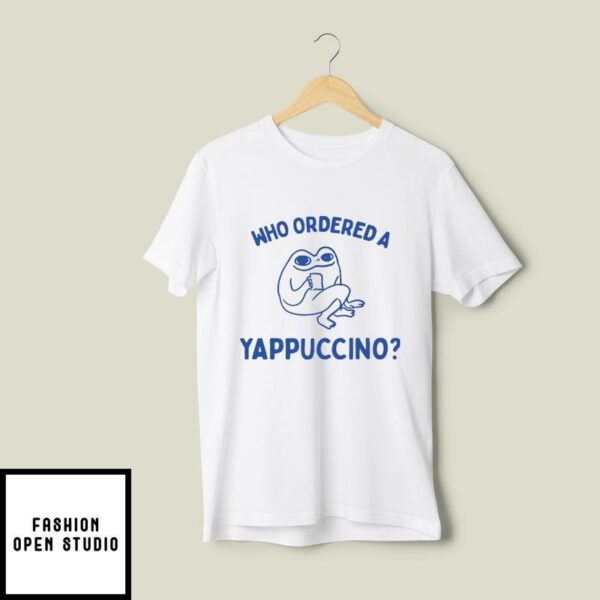 Who Ordered A Yappachino T-Shirt