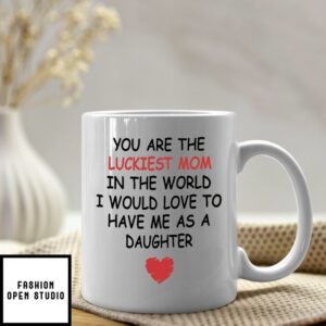 You Are The Luckiest Mom In The World Mug Gift From Daughter