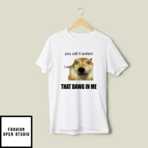 You Call It Autism I Call It That Dawg In Me T-Shirt