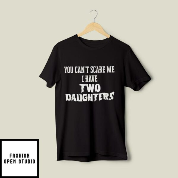 You Can’t Scare Me I Have Two Daughters T-Shirt