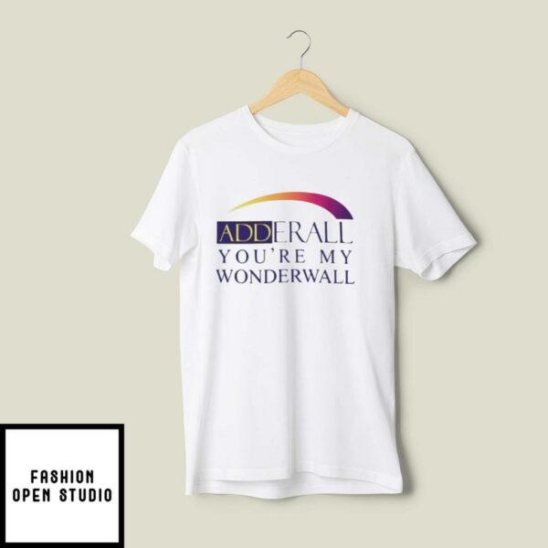 Adderall You Are My Wonderwall T shirt