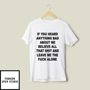 Believe All That Shit And Leave Me The Fuck Alone T-Shirt