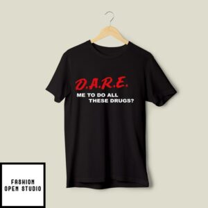D.A.R.E. Me To Do All These Drugs T-Shirt