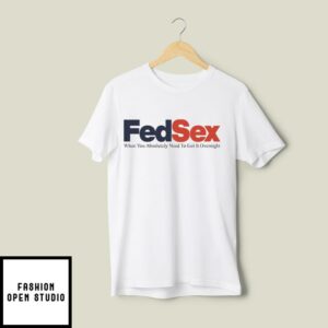 FedSex When You Absolutely Need To Get It Overnight T-Shirt