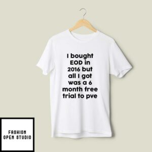 I Bought EOD In 2016 But All I Got Was A 6 Month Free Trial To PvE T-Shirt