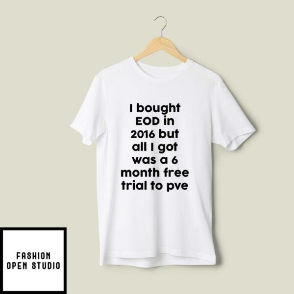 I Bought EOD In 2016 But All I Got Was A 6 Month Free Trial To PvE T-Shirt