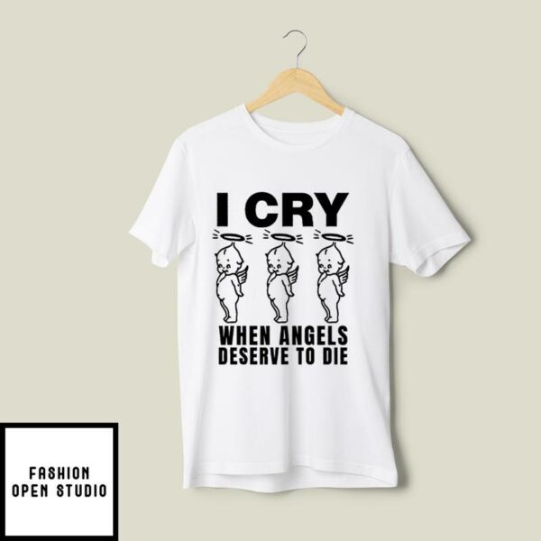 I Cry When Angels Deserve To Die T-Shirt