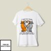 I Hope Our Names Are Next To Each Other On A Government Watchlist T-Shirt