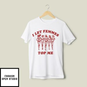 I Let Femmes Top Me Funny Lesbian T-Shirt