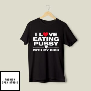 I Love Eating Pussy With My Dick T-Shirt