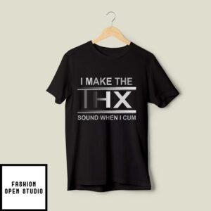 I Make The Thx Sound When I Cum T-Shirt