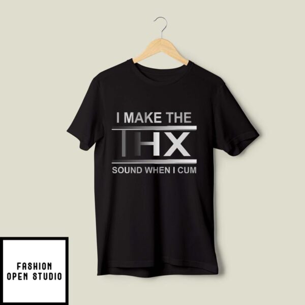 I Make The Thx Sound When I Cum T-Shirt