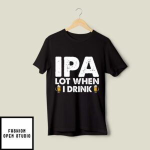 IPA Lot When I Drink Shirt Beer Lover Tee