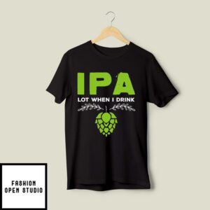 IPA Lot When I Drink T-Shirt Beer Flower Beer Lover