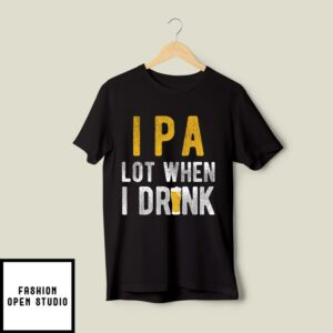 IPA Lot When I Drink T-Shirt Beer Lover T-Shirt