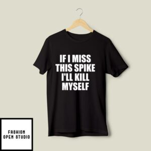 If I Miss This Spike I’ll Kill Myself T-Shirt