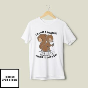I’m Just A Squirrel Trying To Get A Nut T-Shirt
