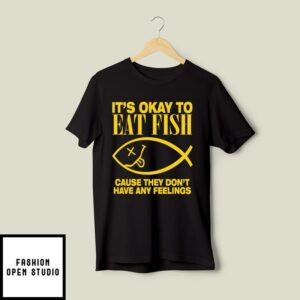 It’s Okay To Eat Fish Cause They Don’t Have Any Feelings T-Shirt