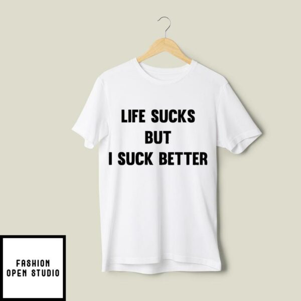 Life Sucks But I Suck Better T-Shirt