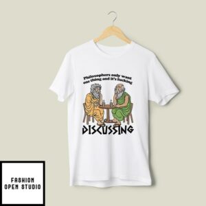 Philosophers Only Want One Thing And Its Fucking Discussing T-Shirt
