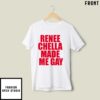 Renee Chella Made Me Gay T-Shirt