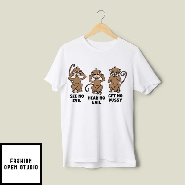 See No Evil Hear No Evil Get No Pussy T-Shirt