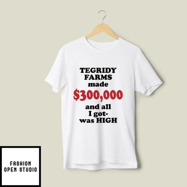 Tegridy Farms T-Shirt Tegridy Farms Made $300000 All I Got Was High