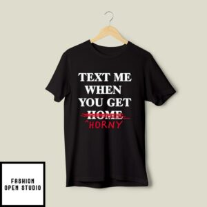 Text Me When You Get Home Horny T-Shirt